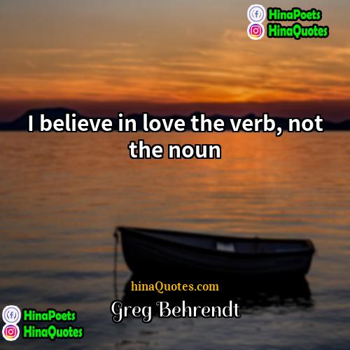 Greg Behrendt Quotes | I believe in love the verb, not